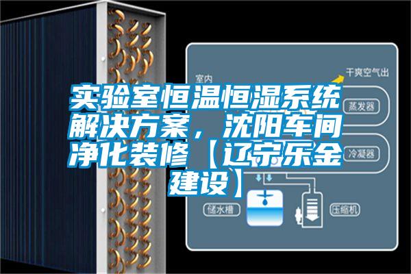 实验室恒温恒湿系统解决方案，沈阳车间净化装修【辽宁乐金建设】