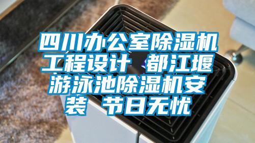 四川办公室除湿机工程设计 都江堰游泳池除湿机安装 节日无忧