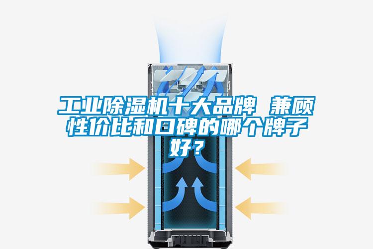 工业除湿机十大品牌 兼顾性价比和口碑的哪个牌子好？