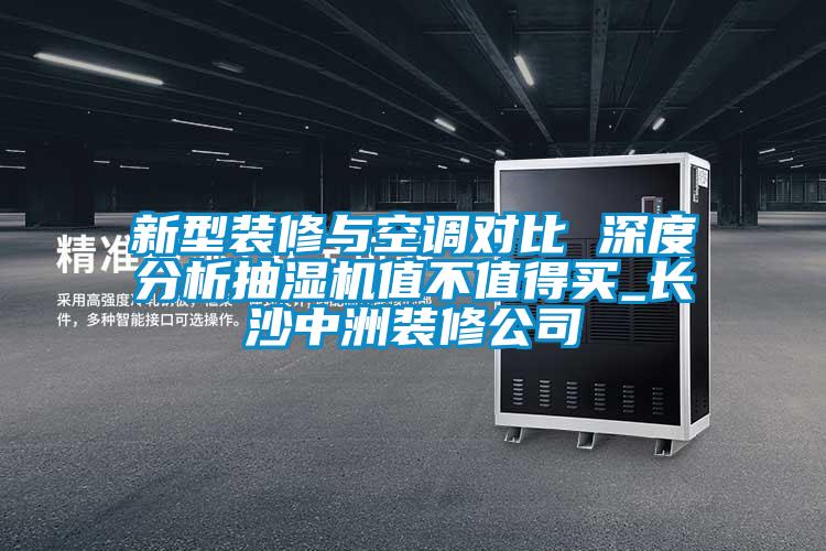 新型装修与空调对比 深度分析抽湿机值不值得买_长沙中洲装修公司