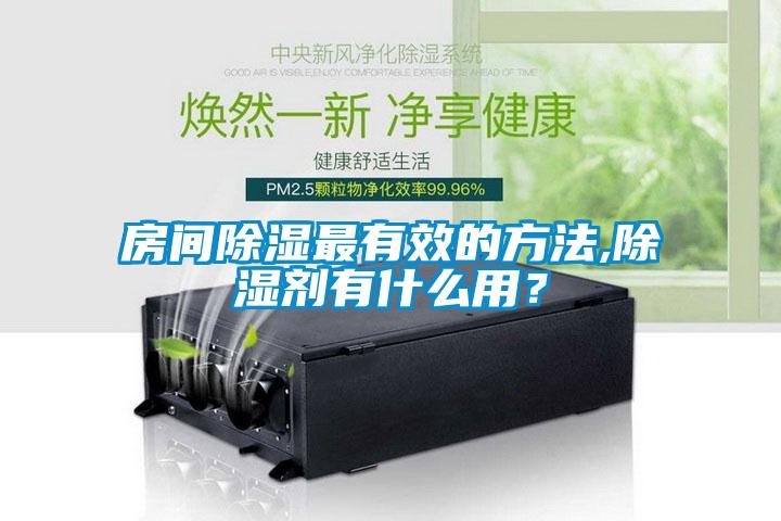 房间除湿最有效的方法,除湿剂有什么用？