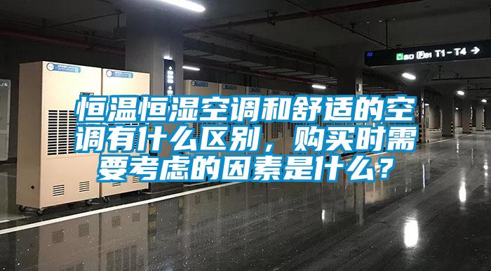 恒温恒湿空调和舒适的空调有什么区别，购买时需要考虑的因素是什么？