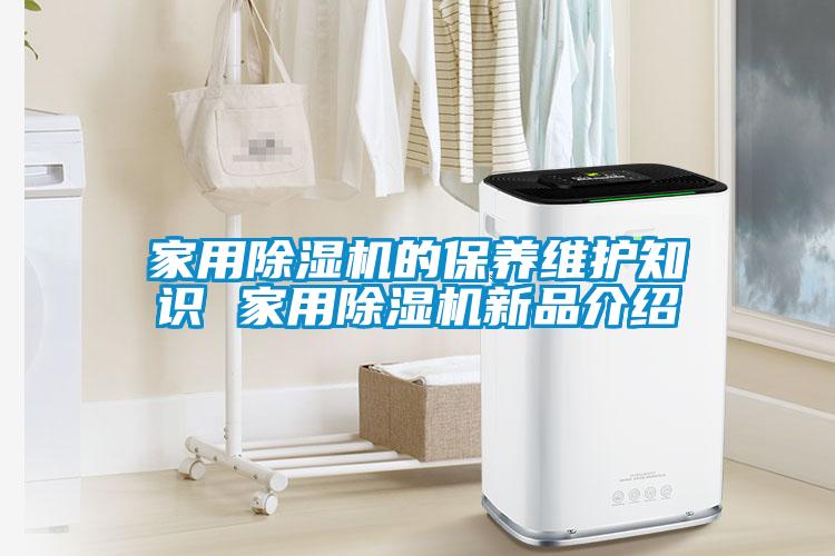 家用除湿机的保养维护知识 家用除湿机新品介绍