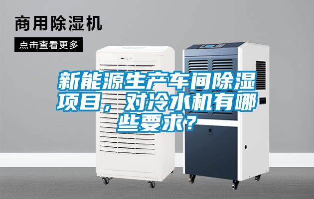 新能源生产车间除湿项目，对冷水机有哪些要求？