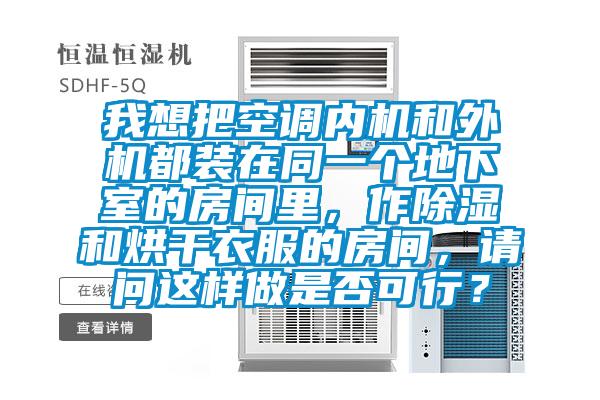 我想把空调内机和外机都装在同一个地下室的房间里，作除湿和烘干衣服的房间，请问这样做是否可行？