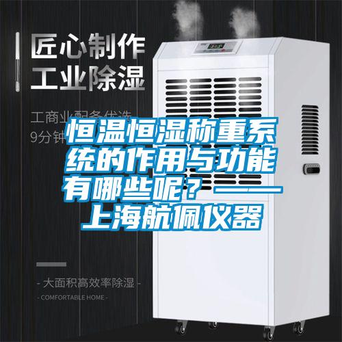 恒温恒湿称重系统的作用与功能有哪些呢？——上海航佩仪器