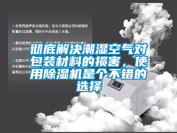 彻底解决潮湿空气对包装材料的损害，使用除湿机是个不错的选择