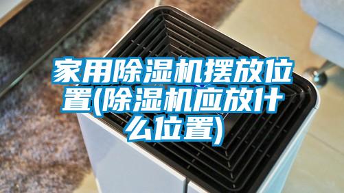 家用除湿机摆放位置(除湿机应放什么位置)