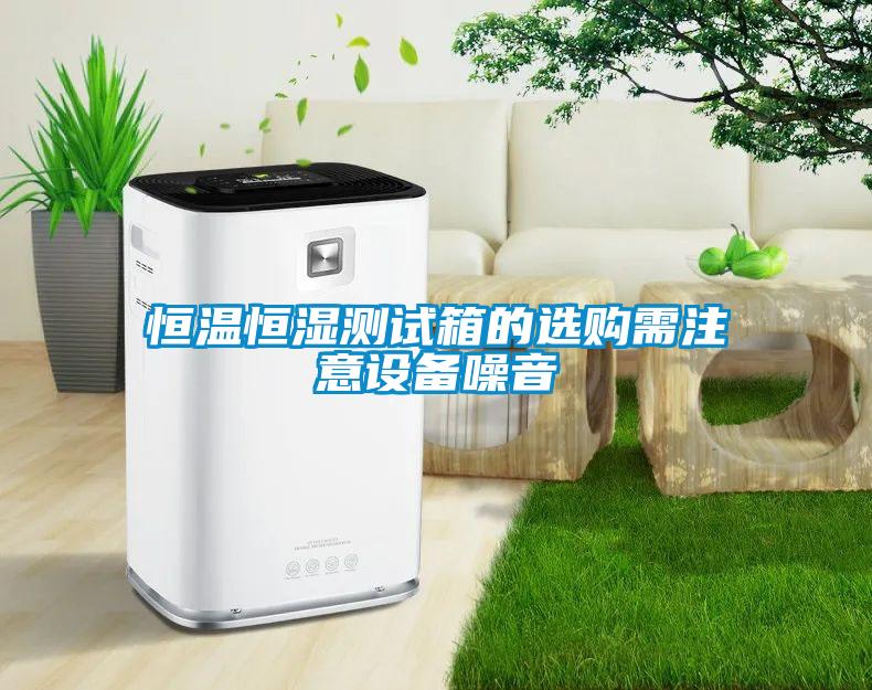 恒温恒湿测试箱的选购需注意设备噪音