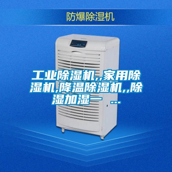 工业除湿机,,家用除湿机,降温除湿机,,除湿加湿一 ...