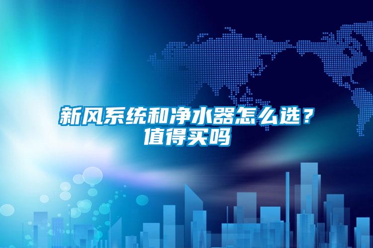 新风系统和净水器怎么选？值得买吗