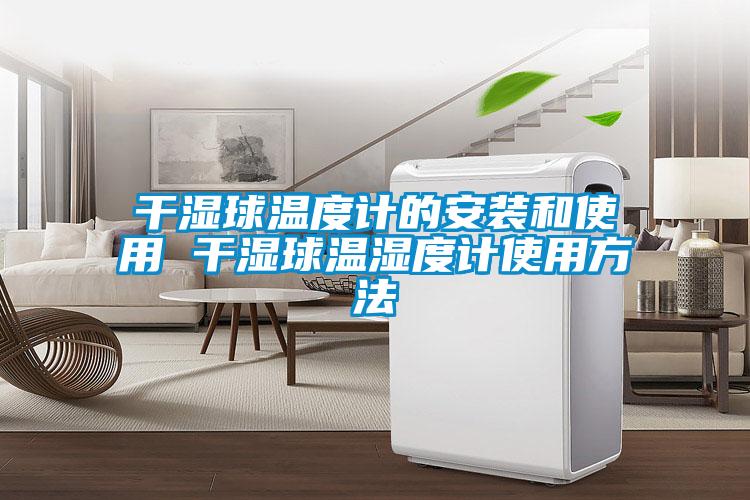 干湿球温度计的安装和使用 干湿球温湿度计使用方法