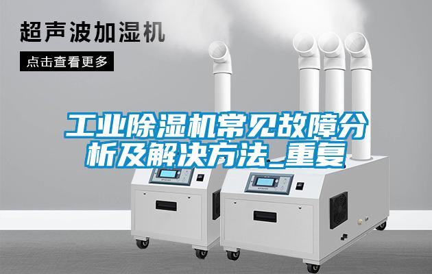 工业除湿机常见故障分析及解决方法_重复