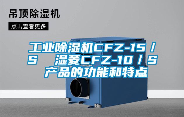 工业除湿机CFZ-15／S  湿菱CFZ-10／S 产品的功能和特点