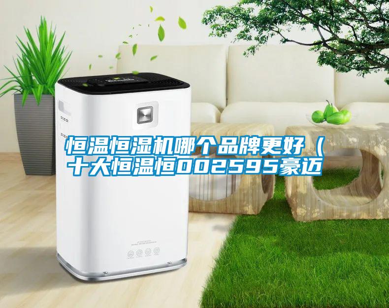 恒温恒湿机哪个品牌更好（十大恒温恒002595豪迈