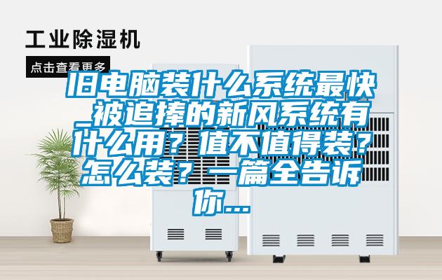 旧电脑装什么系统最快_被追捧的新风系统有什么用?值不值得装?怎么装?一篇全告诉你...