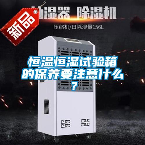 恒温恒湿试验箱的保养要注意什么？