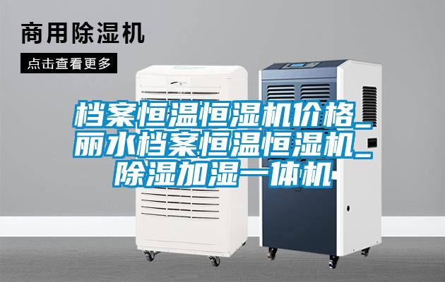 档案恒温恒湿机价格_丽水档案恒温恒湿机_除湿加湿一体机