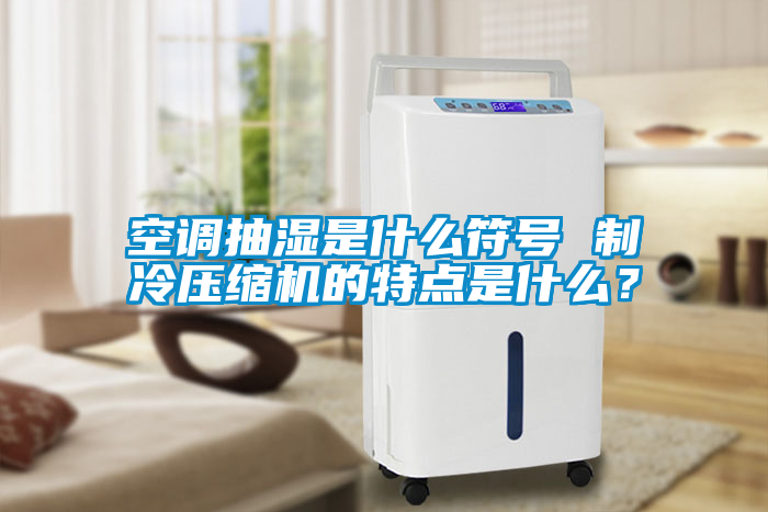 空调抽湿是什么符号 制冷压缩机的特点是什么？