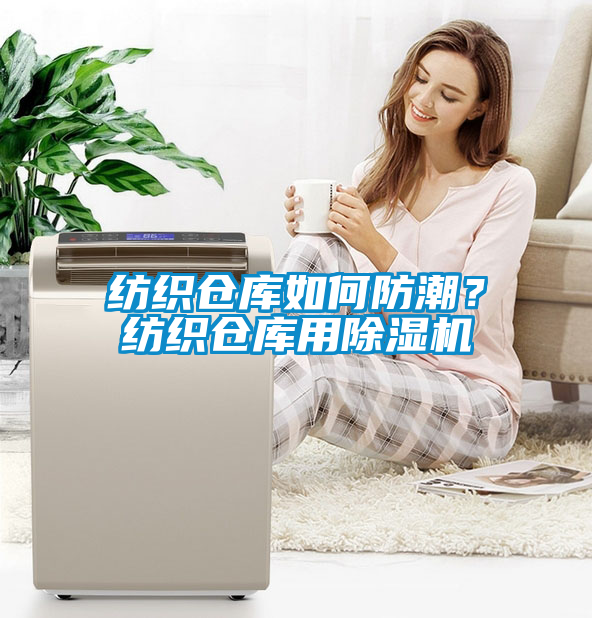 纺织仓库如何防潮？纺织仓库用除湿机