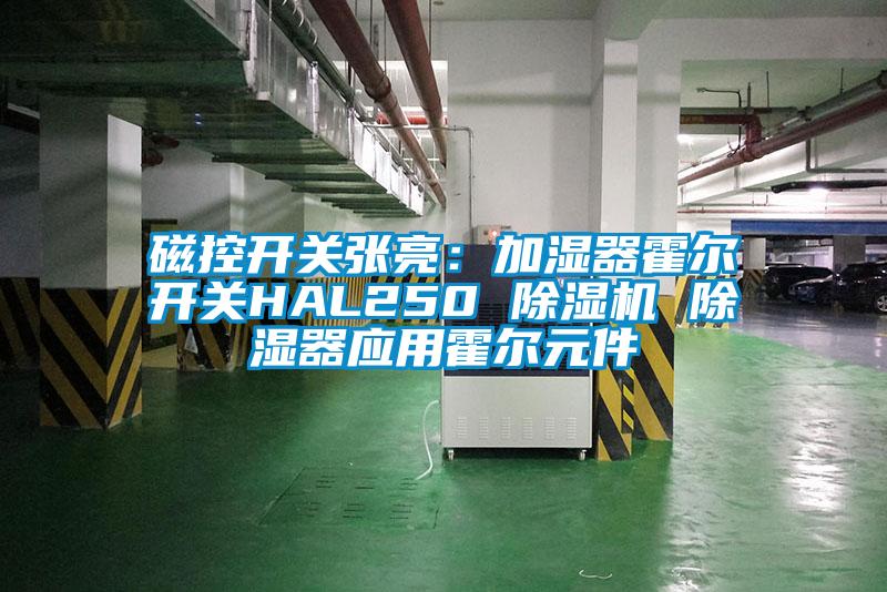 磁控开关张亮：加湿器霍尔开关HAL250 除湿机 除湿器应用霍尔元件