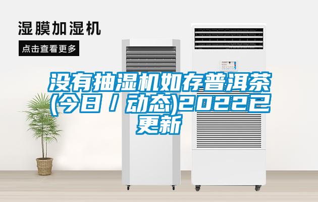 没有抽湿机如存普洱茶(今日／动态)2022已更新