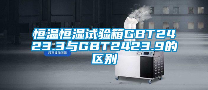 恒温恒湿试验箱GBT2423.3与GBT2423.9的区别