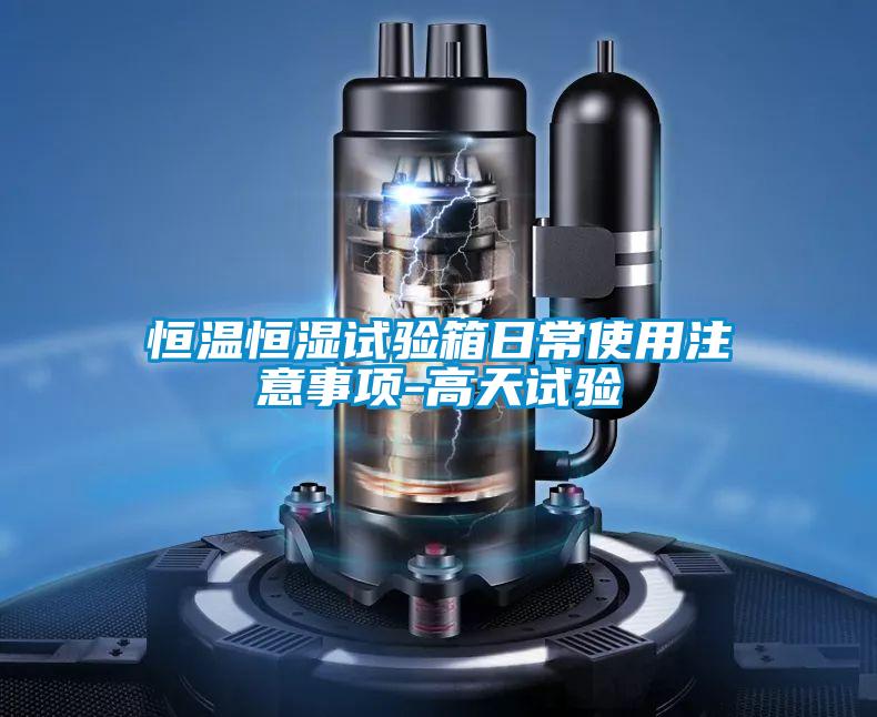 恒温恒湿试验箱日常使用注意事项-高天试验