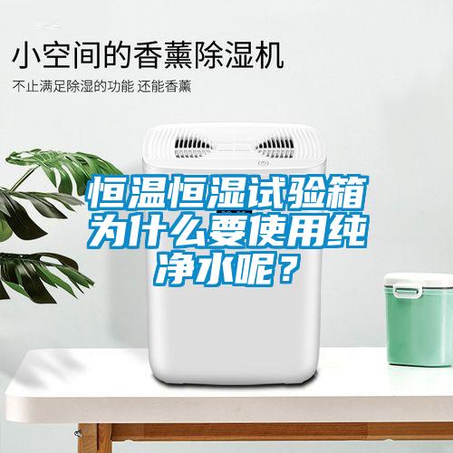 恒温恒湿试验箱为什么要使用纯净水呢？