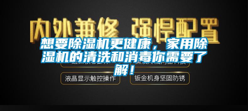 想要除湿机更健康，家用除湿机的清洗和消毒你需要了解！