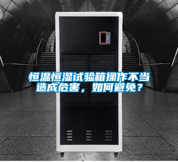 恒温恒湿试验箱操作不当造成危害，如何避免？