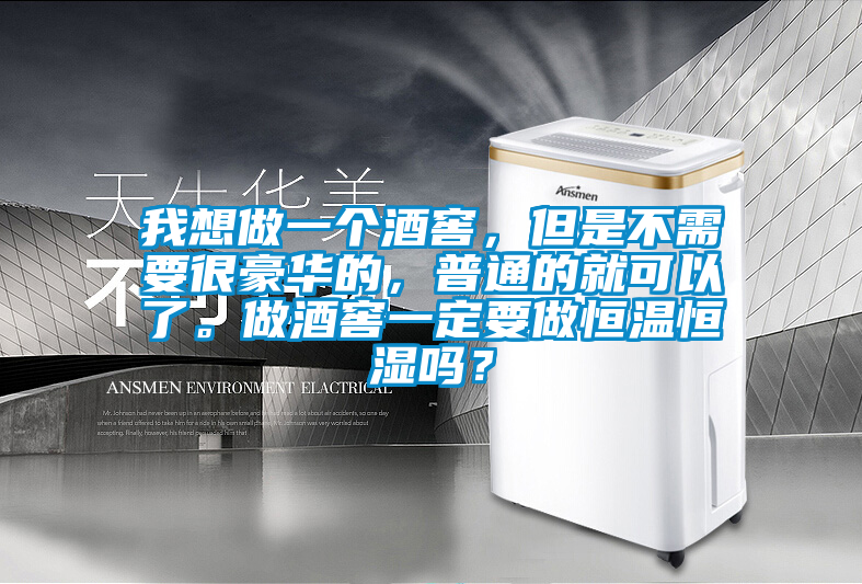 我想做一个酒窖，但是不需要很豪华的，普通的就可以了。做酒窖一定要做恒温恒湿吗？