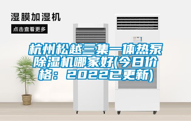 杭州松越三集一体热泵除湿机哪家好(今日价格：2022已更新)