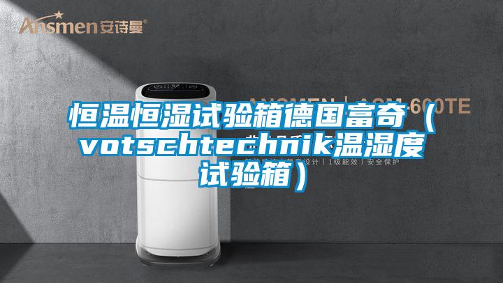 恒温恒湿试验箱德国富奇（votschtechnik温湿度试验箱）