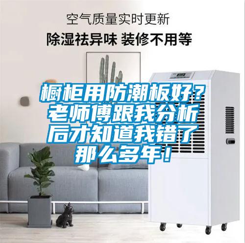 橱柜用防潮板好？老师傅跟我分析后才知道我错了那么多年！