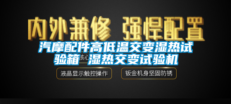 汽摩配件高低温交变湿热试验箱 湿热交变试验机