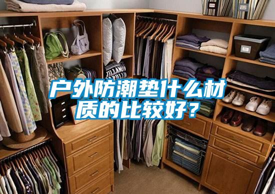 户外防潮垫什么材质的比较好？