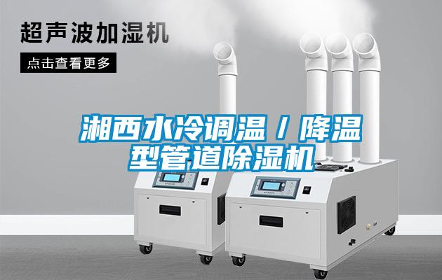 湘西水冷调温／降温型管道除湿机