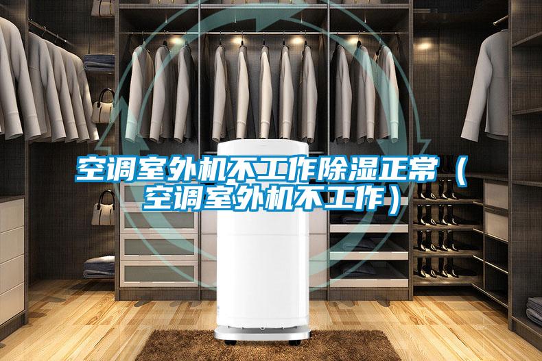 空调室外机不工作除湿正常（空调室外机不工作）