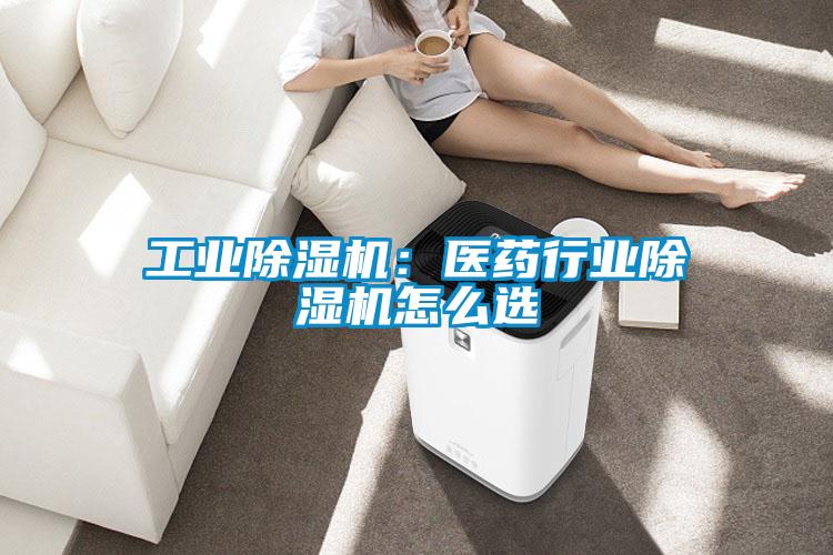 工业除湿机：医药行业除湿机怎么选