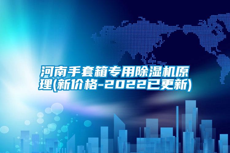 河南手套箱专用除湿机原理(新价格-2022已更新)