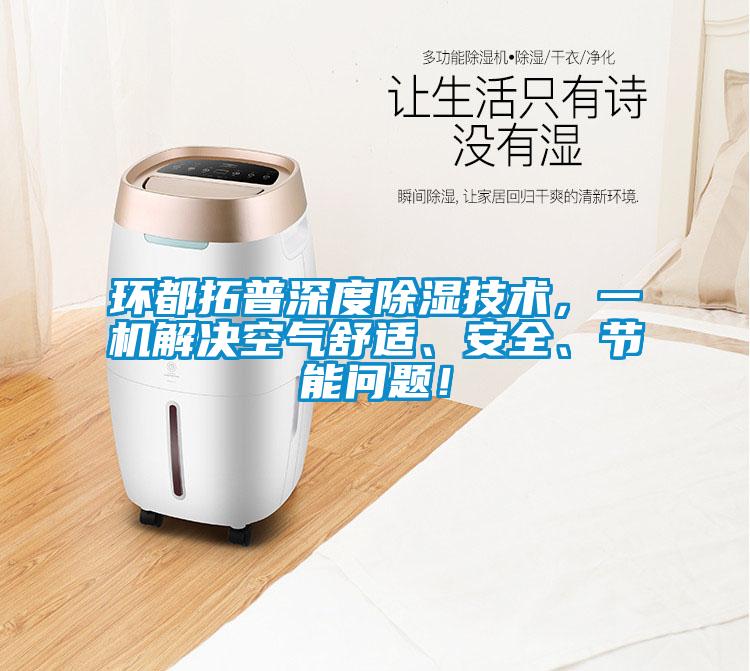 环都拓普深度除湿技术，一机解决空气舒适、安全、节能问题！