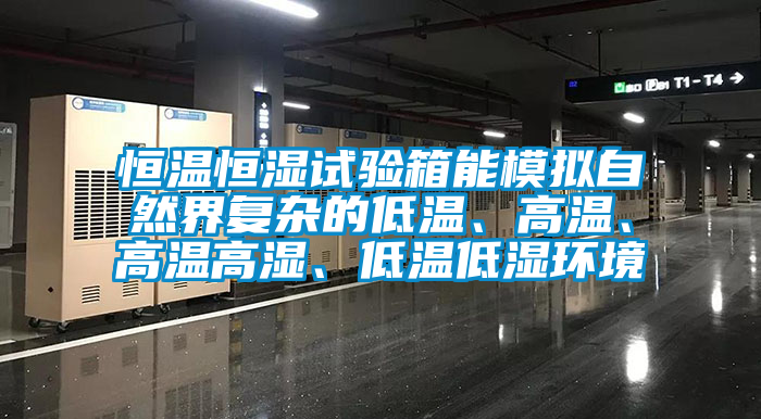 恒温恒湿试验箱能模拟自然界复杂的低温、高温、高温高湿、低温低湿环境