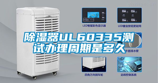 除湿器UL60335测试办理周期是多久