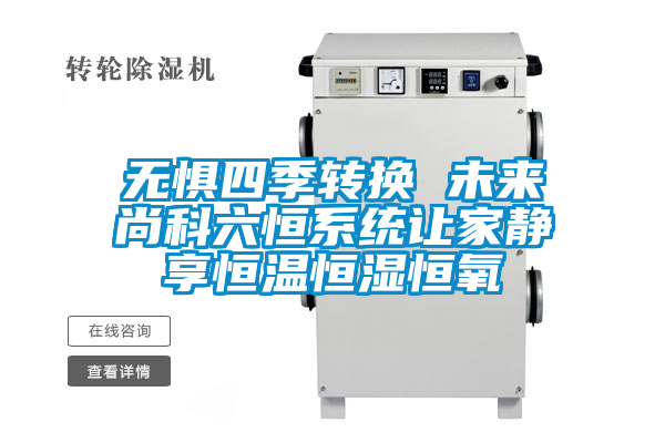无惧四季转换 未来尚科六恒系统让家静享恒温恒湿恒氧