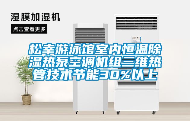 松幸游泳馆室内恒温除湿热泵空调机组三维热管技术节能30%以上