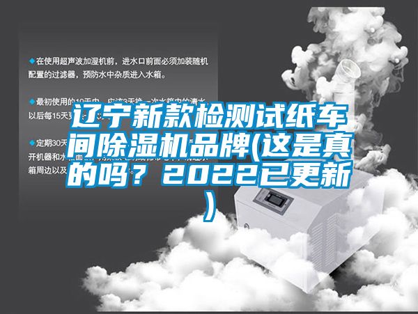 辽宁新款检测试纸车间除湿机品牌(这是真的吗？2022已更新)