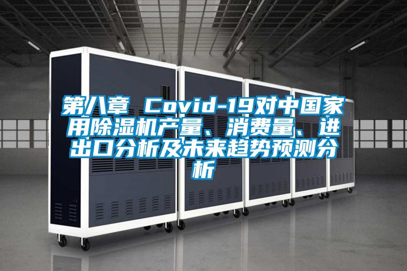 第八章 Covid-19对中国家用除湿机产量、消费量、进出口分析及未来趋势预测分析