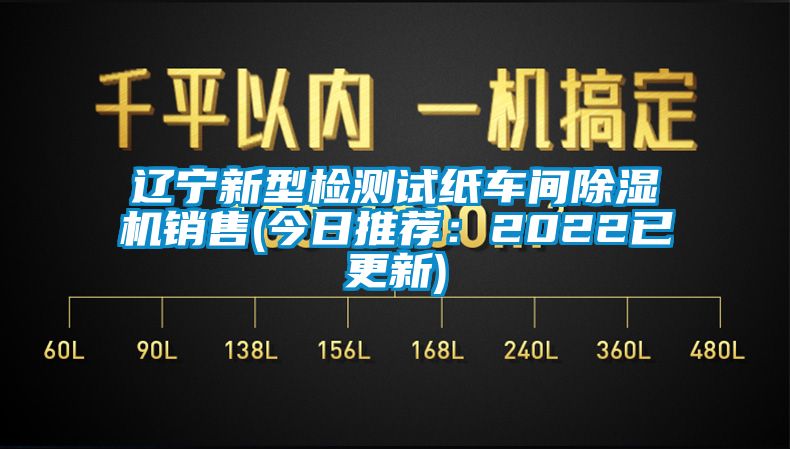 辽宁新型检测试纸车间除湿机销售(今日推荐：2022已更新)