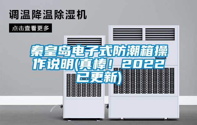 秦皇岛电子式防潮箱操作说明(真棒！2022已更新)